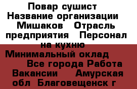 Повар-сушист › Название организации ­ Мишаков › Отрасль предприятия ­ Персонал на кухню › Минимальный оклад ­ 35 000 - Все города Работа » Вакансии   . Амурская обл.,Благовещенск г.